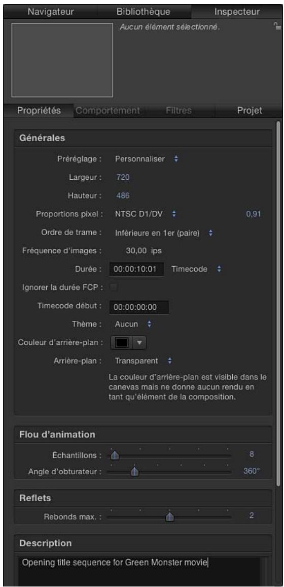 Navigateur Bibliothèque Inspecteur Aucun élément sélectionné. Propriétés Comportement Filtres Projet Générales Préréglage : Personaliser Largeur : 720 Hauteur : 486 Proportions pixel : NTSC D1/DV 0,91 Ordre de trame : Inférieure en 1er (paire) Fréquence d'images : 30,00 ips Durée : 00:00:10:01 Timecode Ignorer la durée FCP : Timecode début : 00:00:00:00 Thème : Aucun Couleur d'arrière-plan : Arrière-plan : Transparent La couleur d'arrière-plan est visible dans le canevas mais ne donne aucun rendu en tant qu'élément de la composition. Flou d'animation Échantillons : 8 Angle d'obturateur : 360° Reflets Rebonds max. : 2 Description Opening title sequence for Green Monster movie