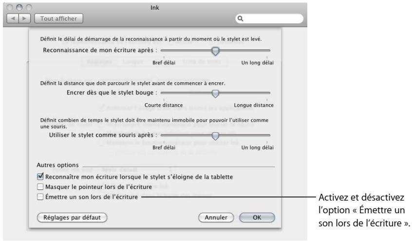 Ink Tout afficher Définit le délai de démarrage de la reconnaissance à partir du moment où le stylet est levé. Reconnaissance de mon écriture après : Bref délai Un long délai Définit la distance que doit parcourir le stylet avant de commencer à encrer. Encrer dès que le stylet bouge : Courte distance Longue distance Définit combien de temps le stylet doit être maintenu immobile pour pouvoir l'utiliser comme une souris. Utiliser le stylet comme souris après : Bref délai Un long délai Autres options Reconnaître mon écriture lorsque le stylet s'éloigne de la tablette Masquer le pointeur lors de l'écriture Émettre un son lors de l'écriture Réglages par défaut Annuler OK Activez et désactivez l'option « Émettre un son lors de l'écriture ».