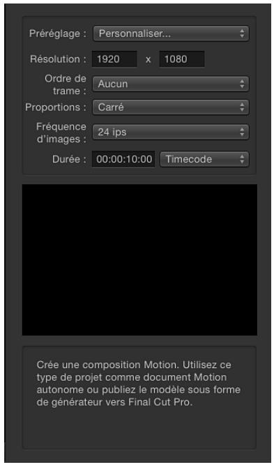 Préréglage : Personaliser... Résolution : 1920 x 1080 Ordre de trame : Aucun Proportions : Carré Fréquence d'images : 24 ips Durée : 00:00:10:00 Timecode Crée une composition Motion. Utilisez ce type de projet comme document Motion autonome ou publiez le modèle sous forme de générateur vers Final Cut Pro.