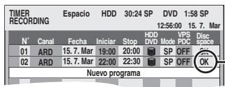 TIMER RECORDING Espacio HDD 30:24 SP DVD 1:58 SP 12:56:00 15.7. Mar N° Canal Fecha Iniciar Stop HDD DVD Mode VPS PDC Disc space 01 ARD 15.7. Mar 19:00 20:00 SP OFF 02 ARD 15.7. Mar 22:00 22:30 SP OFF OK Nuevo programa