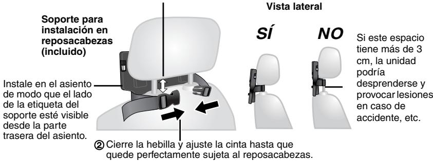 Soporte para instalación en reposacabezas (incluido) Instale en el asiento de modo que el lado de la etiqueta del soporte esté visible desde la parte trasera del asiento. ② Cierre la hebilla y ajuste la cinta hasta que quede perfectamente sujeta al reposacabezas. Vista lateral SÍ NO Si este espacio tiene más de 3 cm, la unidad podría desprenderse y provocar lesiones en caso de accidente, etc.
