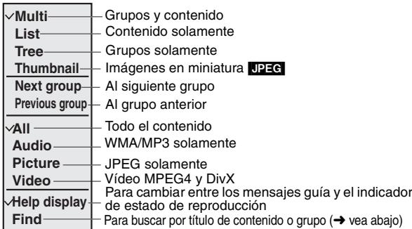 ✓Multi———Grupos y contenido List———Contenido solamente Tree———Grupos solamente Thumbnail———Imágenes en miniatura JPEG Next group———Al siguiente grupo Previous group———Al grupo anterior ✓All———Todo el contenido Audio———WMA/MP3 solamente Picture———JPEG solamente Video———Vídeo MPEG4 y DivX ✓Help display———Para cambiar entre los mensajes guía y el indicador de estado de reproducción Find———Para buscar por título de contenido o grupo (→ vea abajo)