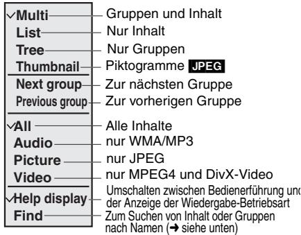 ✓Multi——— Gruppen und Inhalt List——— Nur Inhalt Tree——— Nur Gruppen Thumbnail——— Piktogramme JPEG Next group——— Zur nächsten Gruppe Previous group——— Zur vorherigen Gruppe ✓All——— Alle Inhalte Audio——— nur WMA/MP3 Picture——— nur JPEG Video——— nur MPEG4 und DivX-Video ✓Help display——— Umschalten zwischen Bedienerführung und der Anzeige der Wiedergabe-Betriebsart Find——— Zum Suchen von Inhalt oder Gruppen nach Namen (→ siehe unten)