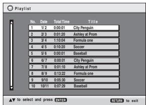 Playlist No. Date Time Title 1 1/2 0:00:01 City Penguin 2 2/3 0:01:20 Ashley at Prom 3 3/4 1:10:04 Formula one 4 4/5 0:10:20 Soccer 5 5/6 0:00:01 Baseball 6 6/7 2:00:01 City Penguin 7 7/8 0:01:10 Ashley at Prom 8 8/9 0:13:22 Formula one 9 9/10 0:05:30 Soccer 10 10/11 0:07:29 Baseball ▼ to select and press CLOSE RETURN to exit