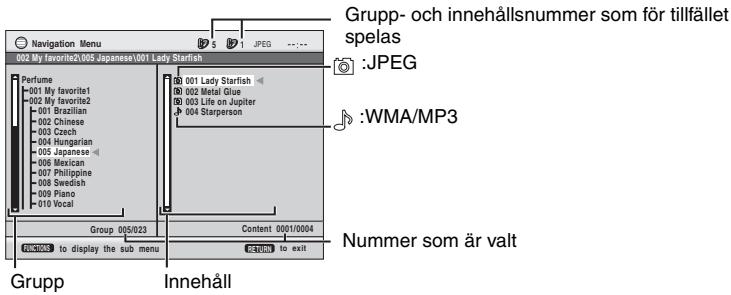 Grupp- och innehållsnummer som för tillfället spelas :JPEG :WMA/MP3 Nummer som är valt Navigation Menu 002 My favorite1,005 Japanese,001 Lady Starfish Perfume 001 My favorite1 002 My favorite2 001 Brazilian 002 Chinese 003 Czech 004 Hungarian 005 Japanese 006 Mexican 007 Philippine 008 Swedish 009 Piano 010 Vocal Group 005/023 Content 0001/0004 GRupp to display the sub menu Innehåll JMP3 to exit