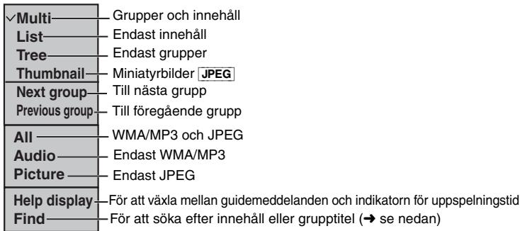 ✓Multi———Grupper och innehåll List———Endast innehåll Tree———Endast grupper Thumbnail———Miniatyrbilder JPEG Next group———Till nästa grupp Previous group———Till föregående grupp All———WMA/MP3 och JPEG Audio———Endast WMA/MP3 Picture———Endast JPEG Help display———För att växla mellan guidemeddelanden och indikatorn för uppspelningstid Find———För att söka efter innehåll eller grupptitel (→ se nedan)