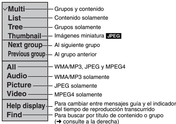 ✓Multi———Grupos y contenido List———Contenido solamente Tree———Grupos solamente Thumbnail———Imágenes miniatura JPEG Next group———Al siguiente grupo Previous group———Al grupo anterior All———WMA/MP3, JPEG y MPEG4 Audio———WMA/MP3 solamente Picture———JPEG solamente Video———MPEG4 solamente Help display———Para cambiar entre mensajes guía y el indicador del tiempo de reproducción transcurrido Find———Para buscar por título de contenido o grupo (→ consulte a la derecha)