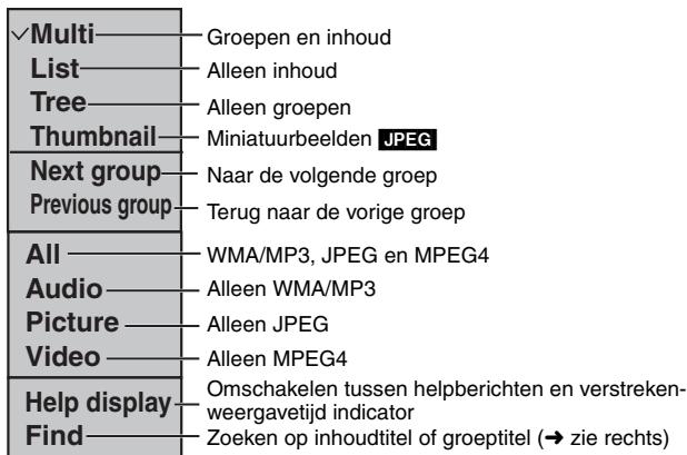 ✓Multi———Groepen en inhoud List———Alleen inhoud Tree———Alleen groepen Thumbnail———Miniatuurbeelden JPEG Next group———Naar de volgende groep Previous group———Terug naar de vorige groep All———WMA/MP3, JPEG en MPEG4 Audio———Alleen WMA/MP3 Picture———Alleen JPEG Video———Alleen MPEG4 Help display———Omschakelen tussen helpberichten en verstreken-weergavetijd indicator Find———Zoeken op inhoudtitel of groeptitel (→ zie rechts)