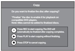 Copy Do you want to finalize the disc after copying? "Finalize" the disc to enable it for playback on compatible DVD players. Note: titles cannot be added to finalized discs. Press REC to start copying. The DVD will automatically be finalized after copying completes. Press PLAY to start copying without finalizing. Press STOP to cancel copying.