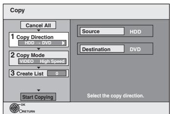 Copy Cancel All 1 Copy Direction HDD DVD 2 Copy Mode VIDEO High Speed 3 Create List 0 Start Copying Source HDD Destination DVD Select the copy direction. OK RETURN