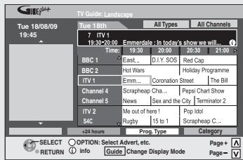 TV Guide: Landscape Tue 18/08/09 19:45 7 ITV 1 19:30-20:00 Time 30:30 20:00 21:00 21:45 BBC 1 East... BCC 2 East... BBC 3 Hot Wars BBC 4 Hot Wars Emm... Coronation Street The Bill Channel 4 Scrapheap Cha... Channel 5 News Sex and the City Terminator 2 TV 2 Me out of here! S/C Rugby 15 to 1 Scrapheap C... 24 Hours Prog. Type Category SELECT ○ OPTION: Select Advert, etc. RETURN ○ Info Guide Change Display Mode Page # Page