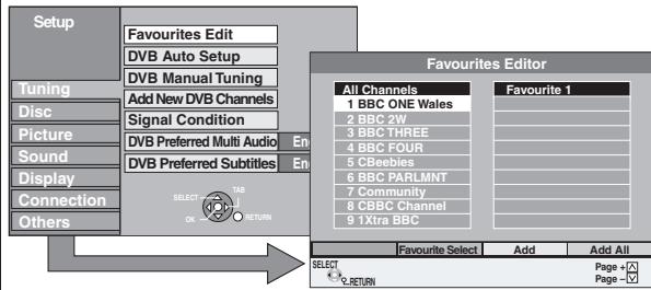 Setup Tuning Disc Picture Sound Display Connection Others Favourites Edit DVB Auto Setup DVB Manual Tuning Add New DVB Channels Signal Condition DVB Preferred Multi Audio En DVB Preferred Subtitles En SELECT TAB OK RETURN Favourites Editor All Channels 1 BBC ONE Wales 2 BBC 2W 3 BBC THREE 4 BBC FOUR 5 CBeebles 6 BBC PARLMNT 7 Community 8 CBBC Channel 9 1Xira BBC Favourite 1 - - - - - - - - - - - - - - - - - - - - - - - - - - - - - - - - - - - - - - - - - - - - - - - - - - - - - - - - - - - - - - - - - - - - - - - - - - - - - - - - - - - - - - - - - - - - - - - - - - - - + Page + - Page - -