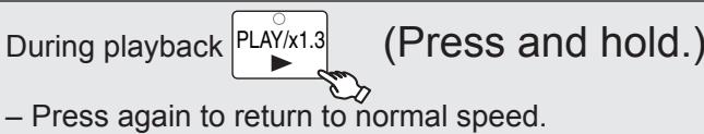 During playback PLAY/x1.3 (Press and hold.) - Press again to return to normal speed.