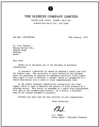 THE SEREXE COMPANY LIMITED SAPRIS LAME - WOLLA - GOURST - 2015-198 TALAWAR WOLLA (WOL) 1317 - WOLLA (1308) Our Ref. 150/790/EAG 18th January, 1971. Dr. P.H. Condall, Mining Surveys Ltd., Halyrod Road, Basingo, Barko. Darr Peis, Permit me in stormships you to the facility of facsimile transmission. In facsimiles a pheromcell is caused to perform a rotor scan over the subject copy. The variations of pilot density on the document cause the photorell to generate an analogous electrical video signal. This signal is used to navigate a carrier, which is transmitted to a twente destination over a radio or cable communications link. At the remote terminal, demodulation reconstructs the video signal, which is used to modulate the density of pilot produced by a printing device. This device is standing in a raster scan synchronized with them at the transmitting terminal. As a transit, a facsimile copy of the subject document is produced. Probably you have uses for this facility in your organisation. You are sincerely, P.H. P.J. GROSE Group Leader - Facsimile Research