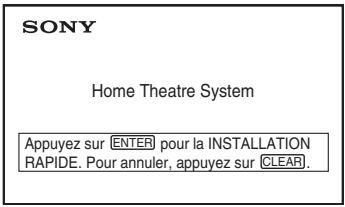 SONY Home Theatre System Appuyez sur ENTER pour la INSTALLATION RAPIDE. Pour annuler, appuyez sur CLEAR.