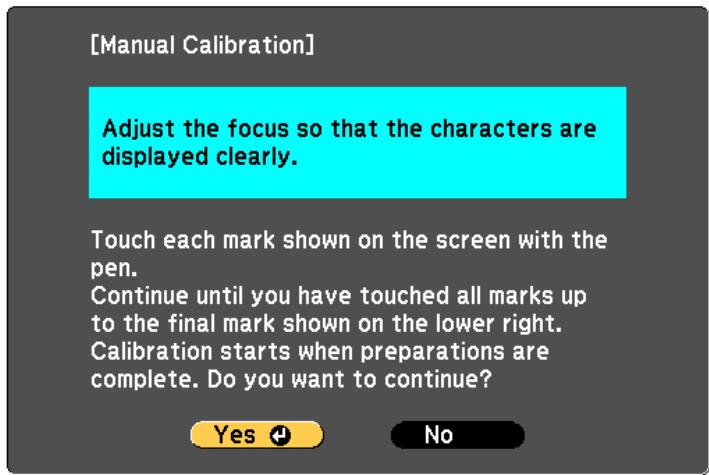 [Manual Calibration] Adjust the focus so that the characters are displayed clearly. Touch each mark shown on the screen with the pen. Continue until you have touched all marks up to the final mark shown on the lower right. Calibration starts when preparations are complete. Do you want to continue? Yes No