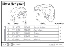 Direct Navigator No. Date On Title Contents 1 15/1(WED) 0:05 AM Monday feature 2 1/1 (MON) 1:05 AM Auto action 3 2/2 (TUE) 2:21 AM Cinema 4 3/3 (WED) 3:37 AM Music 5 4/10(THU) 11:05 AM Baseball ✓ - to select 毫米娜：to exit