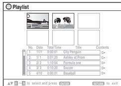 Playlist No. Date Total Time Title Contents 1 11/1 0:00:01 City Petigum D> 2 1/1 0:01:20 Ashley at Prom D> 3 2/2 1:10:04 Formula one D> 4 3/3 0:10:20 Soccer D 5 4/10 0:00:01 Baseball D> ✓ → to select and press 📄