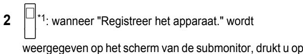 2 *1: wanneer "Registreer het apparaat." wordt weergegeven op het scherm van de submonitor, drukt u op