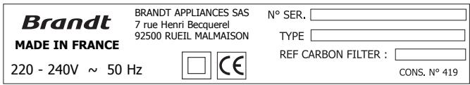 Brandt MADE IN FRANCE 220 - 240V ~ 50 Hz BRANDT APPLIANCES SAS 7 rue Henri Becquerel 92500 RUEIL MALMAISON N° SER. _ TYPE _ REF CARBON FILTER : _ CONS. N° 419