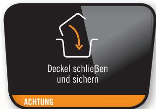 Deckel schließen und sichern ACHTUNG