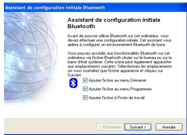 Assistant de configuration initiale Bluetooth Avant de pouvoir utiliser Bluetooth sur cet ordinateur, vous devez effectue une configuration initiale. Cet assistant vous aider à con configuer un environnement Bluetooth de base. Vous pouvez accéder aux fonctionnalités Bluetooth sur cet ordinateur via Ficline Bluetooth situte sur le bureau ou sur la barre d'étal système. Cette titre peut également apparaître aux emplacements suivants. Selectiennes les emplacements où vous souhaitez que Ficline apparaissé et cliquez sur Suivant ✓ Ajouter Ficline au menu Démérer ✓ Ajouter Ficline au menu Programmes ✓ Ajouter Ficline à Poste de travail < Précédent Survant > Annulé