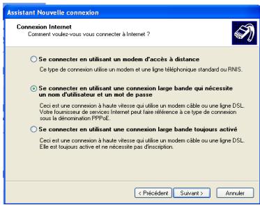Assistant Nouvelle connexion Connexion Internet Comment voulez-vous vous connecter à Internet ? ○ Se connecter en utilisant un modem d'accès à distance Ce type de connexion utilise un modem et une ligne téléphonique standard ou RNIS. ○ Se connecter en utilisant une connexion large bande qui nécessite un nom d'utilisateur et un mot de passe Ceci est une connexion à haute vitesse qui utilise un modem câble ou une ligne DSL. Votre fournisseur de services Internet peut faire référence à ce type de connexion sous la dénomination PPPUE. ○ Se connecter en utilisant une connexion large bande toujours activé Ceci est une connexion à haute vitesse qui utilise un modem câble ou une ligne DSL. Elle est toujours active et ne nécessite pas d'inscription. < Précédent Survant > Annuler