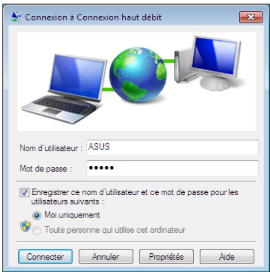 Connexion à Connexion haut débit Nom d'utilisateur : ASUS Mot de passe : •••••• Enregistrer ce nom d'utilisateur et ce mot de passe pour les utilisateurs suivants : • Moi uniquement • Toute personne qui utilise cet ordinateur Connector Annuler Propriétés Aide