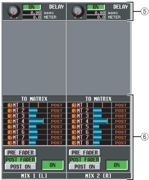 ON DELAY 0.00 msec 0.0 METER ON DELAY 0.00 msec 0.0 METER TO MATRIX 1 MT 1 2 MT 2 3 MT 3 4 MT 4 5 MT 5 6 MT 6 7 MT 7 8 MT 8 POST POST POST POST POST POST POST POST POST POST POST POST PRE FADER POST FADER POST ON ON PRE FADER POST FADER POST ON ON MIX 1 [L] MIX 2 [R] ⑤ ⑥