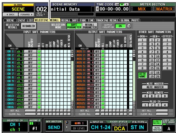 GLOBAL SCENE 002 NEXT DATA TIME CODE: CC 6:00:00:00.00 METER SECTION BACK FORWARD MIX MATRIX SCENE EVENT LIST SELECTIVE RECALL RECALL SAFE TIME TRACKING RECALL GLOBAL PASTE SELECTIVE RECALL DISABLED SELECTION MODE SRRF PARAMETER RECALL PARAMETER CUTUT SOLUTION ON SELECTIVE RECALL DISABLED INPUT SAFE PARAMETERS OUTPUT SAFE PARAMETERS CH R511 R512 R513 R514 R515 R516 R517 R518 R519 R520 R521 R522 R523 R524 R525 R526 R527 R528 R529 R530 R531 R532 R533 R534 R535 R536 R537 R538 R539 R540 R541 R542 R543 R544 R545 R546 R547 R548 R549 R550 R551 R552 R553 R554 R555 R556 R557 R558 R559 R560 R561 R562 R563 R564 R565 R566 R567 R568 R569 R570 R571 R572 R573 R574 R575 R576 R577 R578 R579 R580 R581 R582 R583 R584 R585 R586 R587 R588 R589 R590 R591 R592 R593 R594 R595 R596 R597 R598 R599 R600 R601 R602 R603 R604 R605 R606 R607 R608 R609 R610 R611 R612 R613 R614 R615 R616 SET RLL MACHINE ID 2 3 MIX SECTION CH 1-24 ST IN SEND CH LEVEL CH 1-24 ST IN OTHER SAFE PARAMETERS DCH — DCH — EFFECT 1 1 2 1 2 3 4 2 3 5 6 3 4 7 8 4 5 9 10 5 6 11 12 6 7 13 14 7 8 15 16 8 WITH NONE MUTE MASTER — MUTE MASTER MIDI REMOTE — MIDI REMOTE A B C D PLUG-IN — PLUG-IN 1 2 3 4 SET RLL CLEAR RLL SELECTED CH MACHINE ID CH 1 #1 MACHINE ID CH 1 #1 MIX SECTION CH KEY NAME CH NUMBER CH LEVEL INPUT CH FADER STATUS CH INS/FAIR CH 1-24 DCA ST IN DIRECT RECORDS UBER DEF KEY BANK MUTE MASTER A