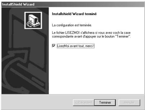 InstallShield Wizard Installshield Wizard terminé La configuration est terminée. Le fichier LISEZMOI s'affichera si vous avez coch la case correspondante avant d'appuyer sur le bouton "Terminer". ✓ LisezMoi avant tout, merci < President Terminer Annuler