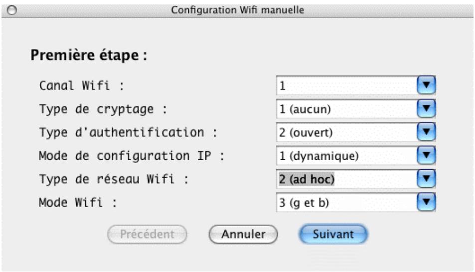 Configuration Wifi manuelle Première étape : Canal Wifi : 1 Type de cryptage : 1 (aucun) Type d'authentication : 2 (ouvert) Mode de configuration IP : 1 (dynamique) Type de réseau Wifi : 2 (ad hoc) Mode Wifi : 3 (g et b) Précédent Annuler Suivant