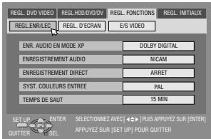 REGL. DVD VIDEO REGL. ENR/LEC REGL. D'ECRAN E/S VIDEO ENR. AUDIO EN MODE XP DOLBY DIGITAL ENREGISTREMENT AUDIO NICAM ENREGISTREMENT DIRECT ARRET SYST. COULEURS ENTREE PAL TEMPS DE SAUT 15 MIN SET UP - ENTER QUITTER - SELECT SELECTIONZ AVEC [ <> ] PLUS APPUYEZ SUR [ENTER] APPLYEZ SUR [SET UP] POUR QUITTER