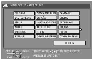 INITIAL SET UP > AREA SELECT BELGIUM ČESKA REPUBLICA DAMMARK DEUTSCHLAND ESPAÑA GRIECE ITALIA MAGYARORSZAG NEDERLAND NORGE OSTERREICH POLSKA PORTUGAL SUISSE SUDMI SVERIGE OTHER WESTERN OTHER EASTERN RETURN SET UP ENTER SELECT WITH [ ◆◀◀ ] THEN PRESS (ENTER) EXIT SELECT PRESS (SET UP) TO EXIT