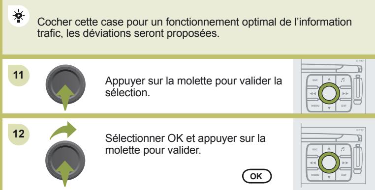 Cocher cette case pour un fonctionnement optimal de l'information trafic, les déviations seront proposées. 11 Appuyer sur la molette pour valider la sélection. 12 Sélectionner OK et appuyer sur la molette pour valider. OK