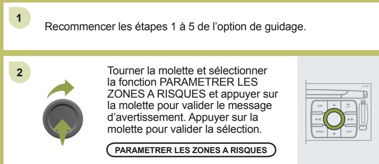 1 Recommencer les étapes 1 à 5 de l'option de guidage. 2 Tourner la molette et sélectionner la fonction PARAMETRER LES ZONES A RISQUES et appuyer sur la molette pour valider le message d'avertissement. Appuyer sur la molette pour valider la sélection. PARAMETRER LES ZONES A RISQUES