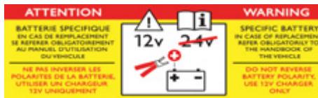 ATTENTION BATTERIE SPECIFIQUE EN CAS DE REPLACEMENT SE REPERER OBLIGATOIREMENT AU RANUS, UTILISRATION OU VEHICULAR NE PAS INVERES LES POLARITES DE LA BATTERIE, UTILISER UN CHARGEUR 12V UNIQUEMENT 12V 24V WARNING SPECIFIC BATTERY IN CASE OF REPLACEMENT REFER OBLIGATORI TO THE HANGS OF THE VEHICLE DO NOT REVERSE BATTERY POLARITY, USE 12V CHARGER ONLY