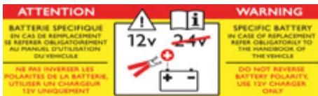 ATTENTION BATTERIE SPECIFIQUE EN CAS DE REIMPLACEMENT SE REFERER OBLIGATOIREMENT AU PANAUL D'UTILISATION OU VEHICLE HE PAS INVERSER LES POLARITES DE LA BATTERIE, UTILISER UN CHARGEUR 12V UNIQUEMENT WARNING SPECIFIC BATTERY IN CASE OF REPLACEMENT REFER OBLIGATORLY TO THE CHARGEUR OF THE VEHICLE DO NOT REVERSE BATTERY POLARITY, USE 12V CHARGER ONLY