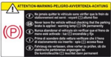 ATTENTION-WARNING-PELIGRO-AVVERTENZA-ACHTUNG No jamais quitter le vehicule sans vérifier que le frein de stationnement est semi : voyant [1] allumé fixe Never leave the vehicle without checking that the parking brake is applied : warming tamp ON permanently Nunca abandoner el vehicule sin verificar que el freno de mano este activado : luz [1] encendida y fija Prima di scendenere dalla vettura verificare che il freno di sazionamento sia inserto : spia [1] accesa fissa Fahrzeug nie verlassen, ohne vorher zu prüfen, ob die elektrische parkbromse angezogen list. Die kontrofouchte [1] leuchtet dann permanent