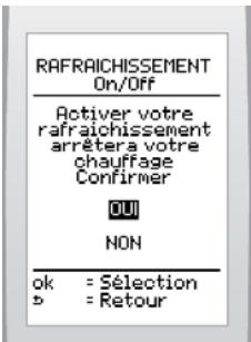 RAFRAICHISSEMENT On/Off Activer votre rafraîchissement arrêtera votre chauffage Confirmer OU NON ok = Sélection b = Retour