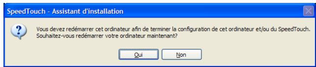 SpeedTouch - Assistant d'installation Vous devez redémarrer cet ordinateur afin de terminer la configuration de cet ordinateur et/ou du SpeedTouch. Souhaitez-vous redémarrer votre ordinateur maintenant? Qui Non