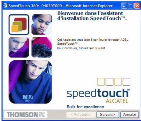 SpeedTouch 360: 0403DT00D - Microsoft Internet Explorer Bienvenue dans l'assistant d'installation SpeedTouch™. Cet Assistant vous aide à configurer le router ADSL SpeedTouch™. Pour continuer, cliquez sur Suivant. speedtouch™ ALCATEL Built for excellence THOMSON MISTI MEDIA < Précédent Suivant > Annuler
