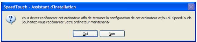 SpeedTouch - Assistant d'installation Vous devez redémarrer cet ordinateur afin de terminer la configuration de cet ordinateur et/ou du SpeedTouch. Souhaitez-vous redémarrer votre ordinateur maintenant? Qui Non