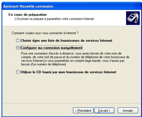 Assistant Nouvelle connexion En cours de préparation L'Assistant se prépare à paramétrer votre connexion Internet. Comment voulez-vous vous connecter à Internet ? ○ Choisir dans une liste de fournisseurs de services Internet ○ Configurer ma connexion manuellement Pour une connexion d'accès à distance, vous aurez besoin de votre nom de compte, de votre mot de passe et du numéro de téléphone de votre fournisseur de services Internet (si vous paramètre un compte large bande, vous n'aurez pas besoin d'un numéro de téléphone). ○ Utiliser le CD fourni par mon fournisseur de services Internet < Précédent Suivant > Annuler