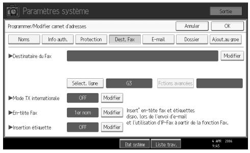 Paramètres système Sortie Programmer/Modifier camet d'adresses Annuler OK Noms Info auth. Protection Dest. Fax E-mail Dossier Ajout.au grpe ► Destinataire du Fax Modifier Select. liane G3 Fictions avancées ► Mode TX internationale OFF Modifier ► En-tête Fax 1er nom Modifier Insert* en-tête fax et étiquettes dispo, lors de l'envoi d'e-mail et l'utilisation d'IP-Fax à partir de la fonction Fax. ► Insertion étiquette OFF Modifier Dat systime Liste trav. 4 APR 2006 9:45