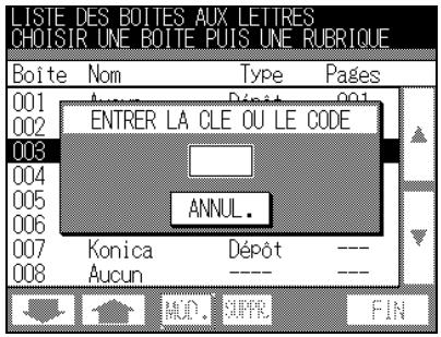 LISTE DES BOITES AUX LETTRES CHOISIR UNE BOITE PUIS UNE RUBRIQUE Boîte Nom Type Pages 001 Aucun Dépôt 001 002 ENTRER LA CLE OU LE CODE 003 ANNUL. 004 005 006 007 Konica Dépôt --- 008 Aucun ---- MOD. SUPER FIN