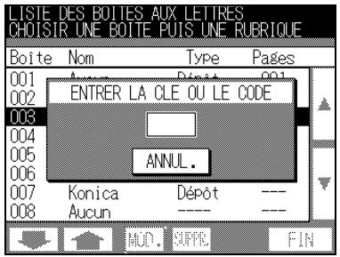 LISTE DES BOITES AUX LETTRES CHOISIR UNE BOITE Puis UNE RUBRIQUE Boite Nom Type Pages 001 Aucun Dépôt 001 002 ENTRER LA CLE OU LE CODE 003 004 ANNUL. 005 006 007 Konica Dépôt --- 008 Aucun ---- ---
