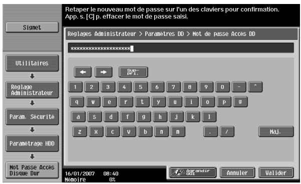 Retaper le nouveau mot de passe sur l'un des claviers pour confirmation. App. s. [C] p. effacer le mot de passe saisl. Signet Utilitaires Réglage Administrateur Param. Sécurité Paramétrage HDD Mot Passe Accès Disque Dur Reglages Administrateur > Parametres DD > Mot de passe Accès DD Su- pri. 1 2 3 4 5 6 7 8 9 0 - ^ q w e r t y u i o p # a s d f g h j k l z x c v b n m . / Maj. 16/01/2007 08:40 Mamoire OX Sorandir Annuler Valider