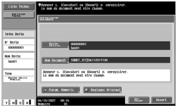Liste Taches Verifier Tache Infos Boite N° Boite 00000001 Nom Boite box01 Type Boite Utili Public Appuyer s. [Exécuter] ou [Départ] p. enregistrer. Le non du document peut être change. Enregistrer document Boite. Box01 00000001 box01 Non Document SMBT_XYZ0612017130 Appuyer s. [Exécuter] ou [Départ] p. enregistrer. Le non du document peut être change. Param. Numeris. Réglages Original 04/10/2007 08:24 Mémoire 0%