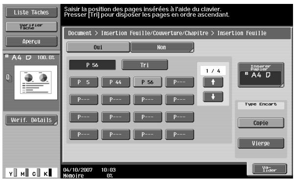 Saisir la position des pages insérées à l'aide du clavier. Presser [Tri] pour disposer les pages en ordre ascendant. Document > Insertion Feuille/Couverture/Chapitre > Insertion Feuille Oui Non P 56 Tri 1 / 4 P 5 P 44 P 56 P--- ↑ P--- P--- P--- P--- ↓ P--- P--- P--- P--- P--- P--- P--- P--- 04/10/2007 10:03 Mômoire 0%
